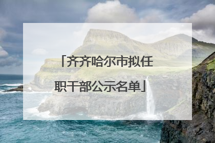 齐齐哈尔市拟任职干部公示名单