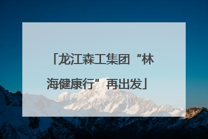 龙江森工集团“林海健康行”再出发