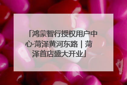 鸿蒙智行授权用户中心·菏泽黄河东路｜菏泽首店盛大开业