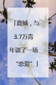 鹿城，与3.7万青年谈了一场“恋爱”