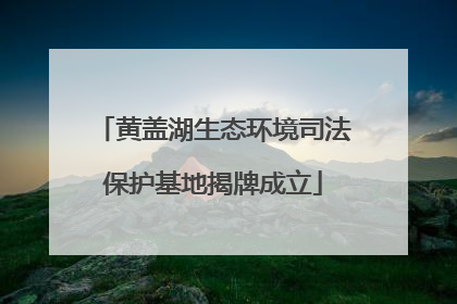 黄盖湖生态环境司法保护基地揭牌成立