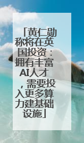 黄仁勋称将在英国投资：拥有丰富AI人才，需要投入更多算力建基础设施