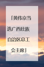 黄伟京当选广西壮族自治区总工会主席