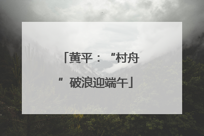 黄平：“村舟”破浪迎端午