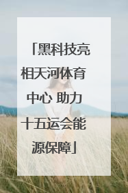 黑科技亮相天河体育中心 助力十五运会能源保障