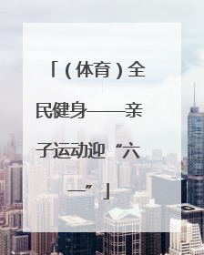 （体育）全民健身——亲子运动迎“六一”