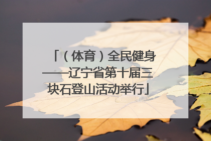 （体育）全民健身——辽宁省第十届三块石登山活动举行