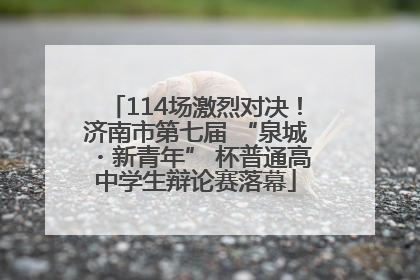 114场激烈对决！济南市第七届 “泉城・新青年” 杯普通高中学生辩论赛落幕