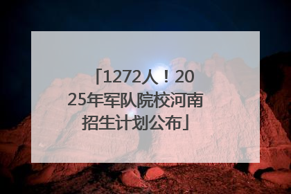 1272人！2025年军队院校河南招生计划公布