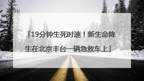 19分钟生死时速！新生命降生在北京丰台一辆急救车上