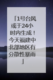 1号台风或于24小时内生成！今天福建中北部地区有分散性暴雨
