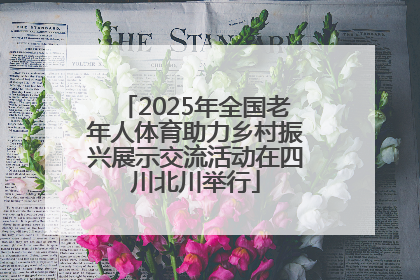 2025年全国老年人体育助力乡村振兴展示交流活动在四川北川举行
