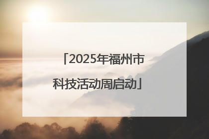 2025年福州市科技活动周启动
