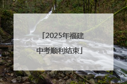 2025年福建中考顺利结束