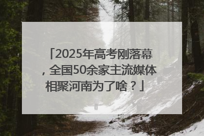 2025年高考刚落幕，全国50余家主流媒体相聚河南为了啥？