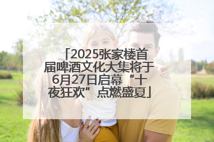 2025张家楼首届啤酒文化大集将于6月27日启幕“十夜狂欢”点燃盛夏