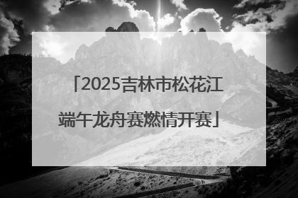 2025吉林市松花江端午龙舟赛燃情开赛