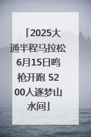 2025大通半程马拉松6月15日鸣枪开跑 5200人逐梦山水间
