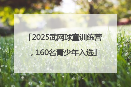 2025武网球童训练营，160名青少年入选