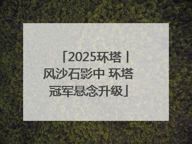 2025环塔丨风沙石影中 环塔冠军悬念升级