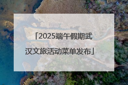 2025端午假期武汉文旅活动菜单发布