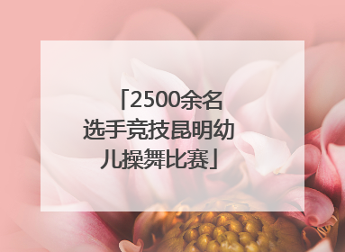 2500余名选手竞技昆明幼儿操舞比赛