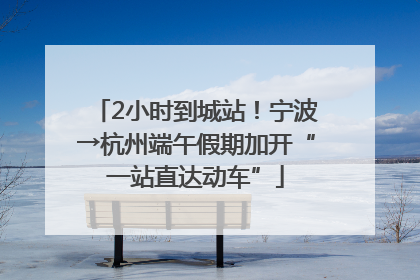 2小时到城站！宁波→杭州端午假期加开“一站直达动车”