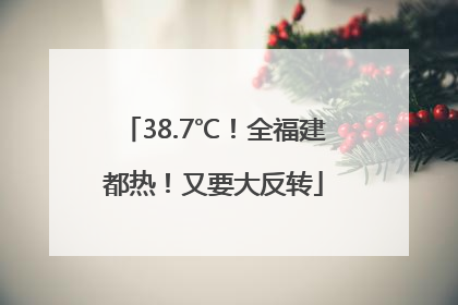 38.7℃！全福建都热！又要大反转