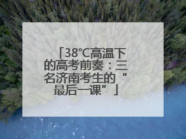 38℃高温下的高考前奏：三名济南考生的“最后一课”