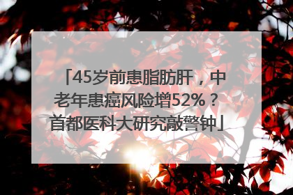 45岁前患脂肪肝，中老年患癌风险增52%？首都医科大研究敲警钟