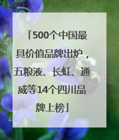 500个中国最具价值品牌出炉，五粮液、长虹、通威等14个四川品牌上榜