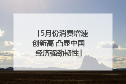 5月份消费增速创新高 凸显中国经济强劲韧性