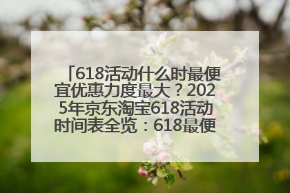 618活动什么时最便宜优惠力度最大？2025年京东淘宝618活动时间表全览：618最便宜最优惠选购攻略
