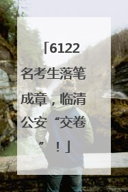 6122名考生落笔成章，临清公安“交卷”！