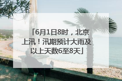 6月1日8时，北京上汛！汛期预计大雨及以上天数6至8天