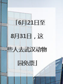 6月21日至8月31日，这些人去武汉动物园免票