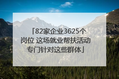 82家企业3625个岗位 这场就业帮扶活动专门针对这些群体