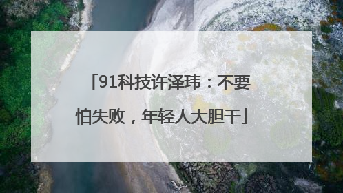 91科技许泽玮：不要怕失败，年轻人大胆干