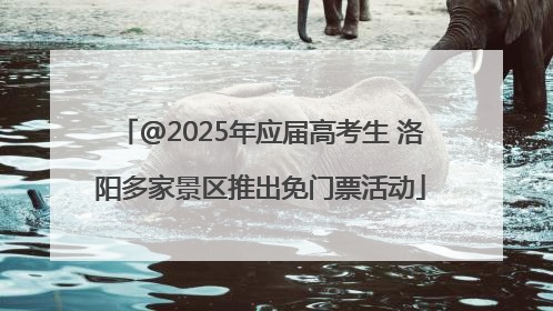 @2025年应届高考生 洛阳多家景区推出免门票活动