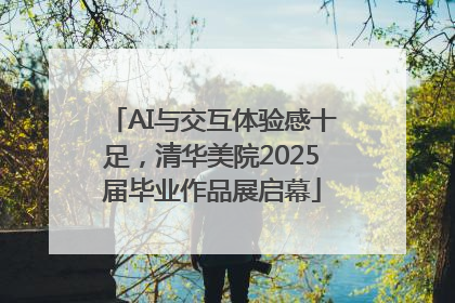 AI与交互体验感十足，清华美院2025届毕业作品展启幕