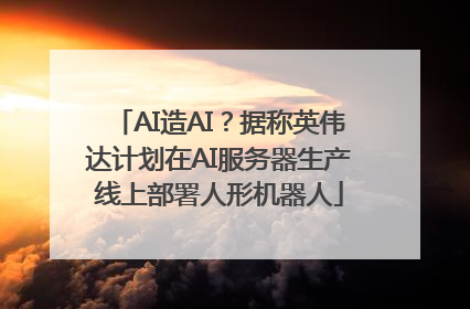 AI造AI？据称英伟达计划在AI服务器生产线上部署人形机器人