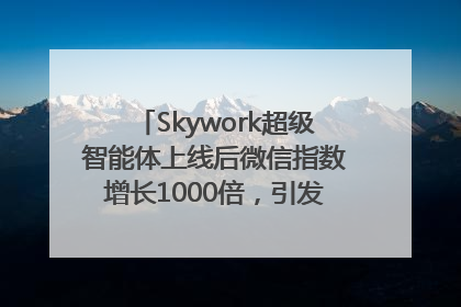 Skywork超级智能体上线后微信指数增长1000倍，引发火爆体验热潮