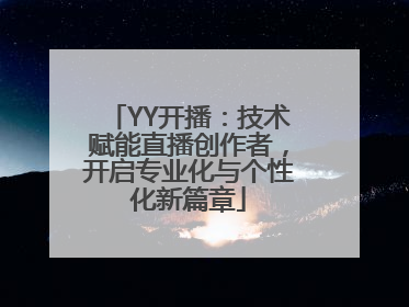 YY开播：技术赋能直播创作者，开启专业化与个性化新篇章
