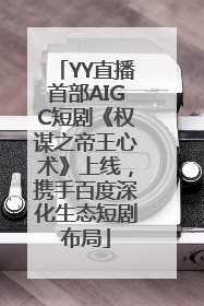 YY直播首部AIGC短剧《权谋之帝王心术》上线，携手百度深化生态短剧布局